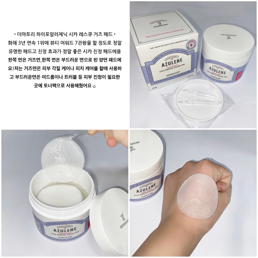 •더마토리 하이포알러제닉 시카 레스큐 거즈 패드•

화해 3년 연속 1위에 뷰티 어워드 7관왕을 할 정도로 정말 유명한 패드고 진정 효과가 정말 좋은 시카 진정 패드에용
한쪽 면은 거즈면,한쪽 면은 부드러운 면으로 된 양면 패드에요!저는 거즈면은 피부 각질 케어나 피지 케어를 할때 사용하고 부드러운면은 여드름이나 트러블 등 피부 진정이 필요한 곳에 토너팩으로 사용해줬어요 ◡̈

