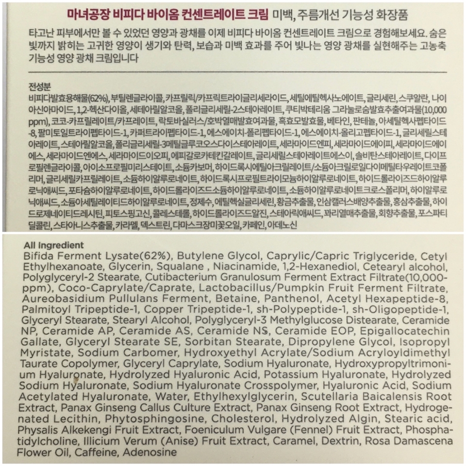 제품 박스에 적혀있던 제품 정보와 전성분이에요

한 면에는 한글로 다른 면에는 영어로 적혀 있었어요
(개인적인 바람이 있다면..마녀공장 제품 너무 좋은데 해외에서도 쉽게 찾아볼 수 있었으면 좋겠어요
제 외국인 친구들에게도 마녀공장은 꼭 추천해주고 싶거든요ㅠㅠ)

어쨌든! 다시 성분 얘기를 해볼게요
(마녀공장 제품은 성분이 너무 좋아서 제품 리뷰할때면 성분 얘기할 때가 가장 신나요🥰)

화해 기준으로 20가지 주의성분 무첨가, 알레르기 유발 주의성분 무첨가에 정제수 대신 1순위로 들어간 성분이 바로 비피다발효용해물이라 역시 성분 천재 마녀공장 답다 싶었어요

주요 성분은 맨 처음 얘기했듯 ‘비피다발효용해물’ 그리고 ‘마이크로바이옴’ 이에요
하지만 여기서 끝이 아니라는거~~!!

✔️ 분자 크기가 다른 10가지 히알루론산이 함유되어 수분을 풍부하게 채워주고 영양 공급 흐름을 도와줘요
✔️ 5중 세라마이드가 피부 장벽을 탄탄하게 만들어주고 뛰어난 보습력으로 피부를 보호해줘요
✔️ 고귀한 영양 성분인 ‘EGCG’ 그리고 ‘펩타이드 5종의 조합으로 활력과 생기를 불어 넣어줘요
✔️ 영양 성분이 뛰어난 인삼캘러스 배양추출물과 홍삼추출물이 피부에 활력을 불어넣어줘요

이렇게 마녀공장 비피다 바이옴 컨센트레이트 크림은 고기능, 고영양, 고농축 크림인데도 불구하고 전성분 모두 안전하다는 점에서 독보적일 수밖에 없는것 같아요

이 정도 성분이면 20~30만원 하는 럭셔리한 백화점 브랜드 크림 저리가라 할 정도의 성분이 아닐까 싶어요